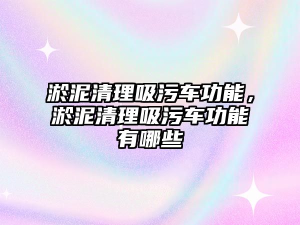 淤泥清理吸污車功能，淤泥清理吸污車功能有哪些