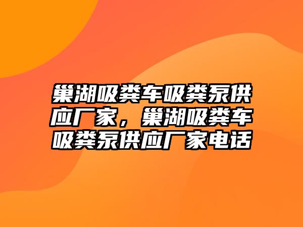 巢湖吸糞車吸糞泵供應(yīng)廠家，巢湖吸糞車吸糞泵供應(yīng)廠家電話