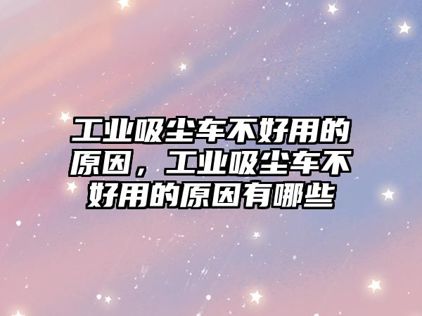 工業(yè)吸塵車不好用的原因，工業(yè)吸塵車不好用的原因有哪些