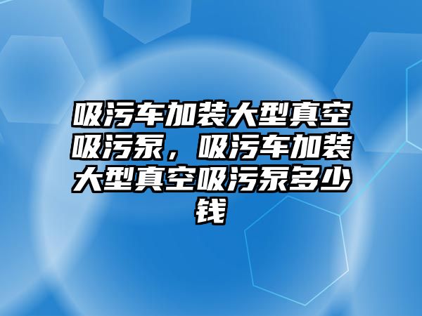 吸污車加裝大型真空吸污泵，吸污車加裝大型真空吸污泵多少錢