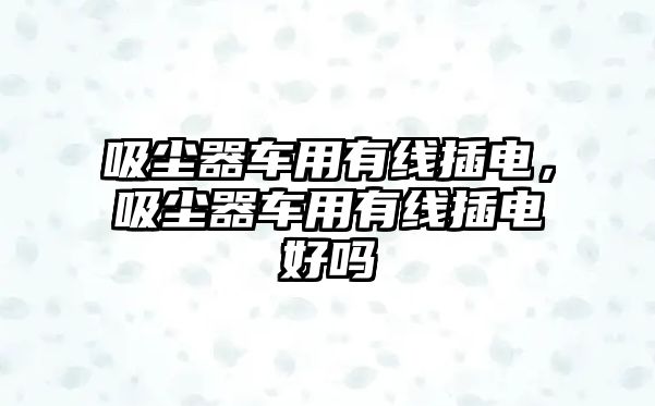 吸塵器車用有線插電，吸塵器車用有線插電好嗎