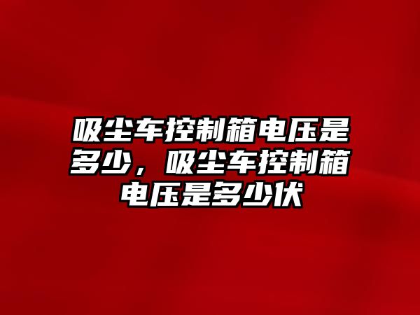 吸塵車控制箱電壓是多少，吸塵車控制箱電壓是多少伏