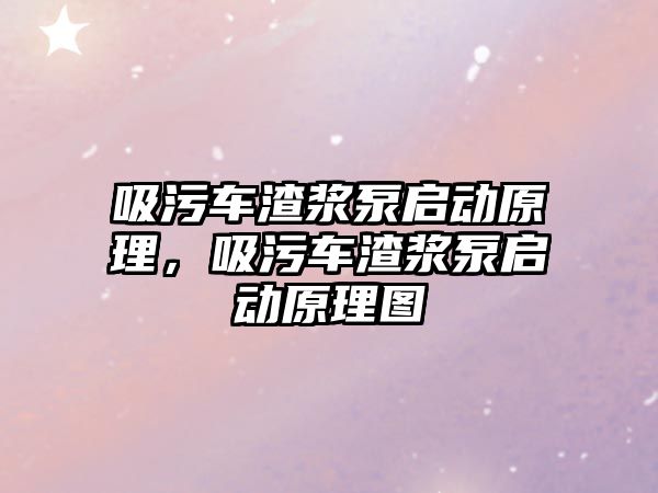 吸污車渣漿泵啟動原理，吸污車渣漿泵啟動原理圖