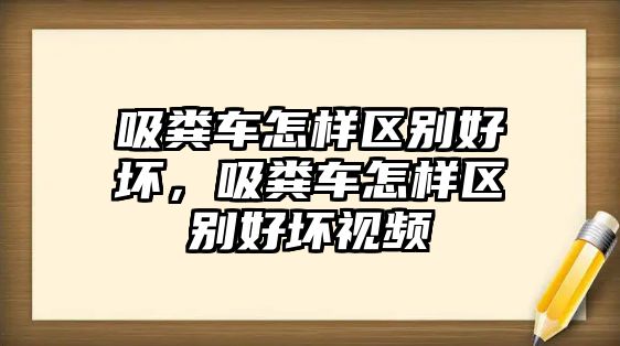 吸糞車怎樣區(qū)別好壞，吸糞車怎樣區(qū)別好壞視頻