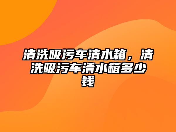 清洗吸污車清水箱，清洗吸污車清水箱多少錢