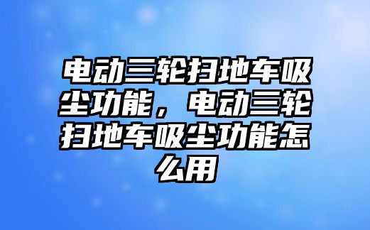 電動(dòng)三輪掃地車吸塵功能，電動(dòng)三輪掃地車吸塵功能怎么用