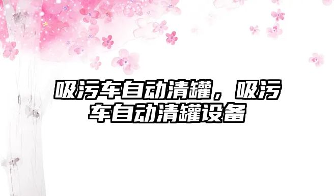 吸污車自動清罐，吸污車自動清罐設(shè)備