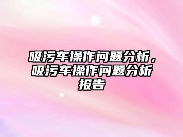 吸污車操作問題分析，吸污車操作問題分析報告