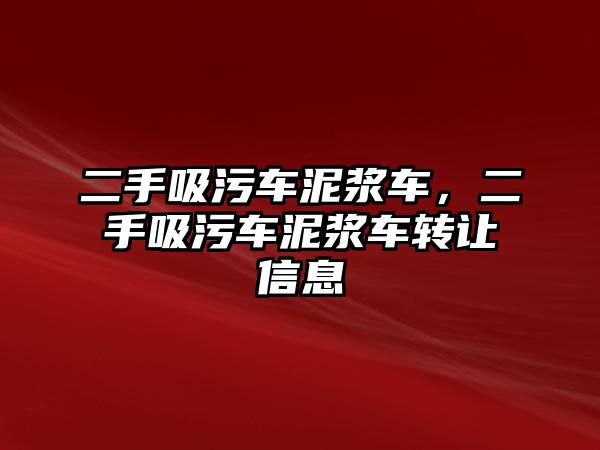 二手吸污車泥漿車，二手吸污車泥漿車轉(zhuǎn)讓信息