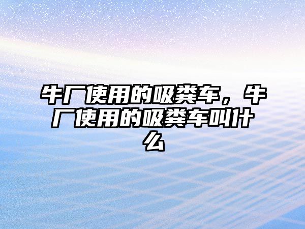 牛廠使用的吸糞車，牛廠使用的吸糞車叫什么