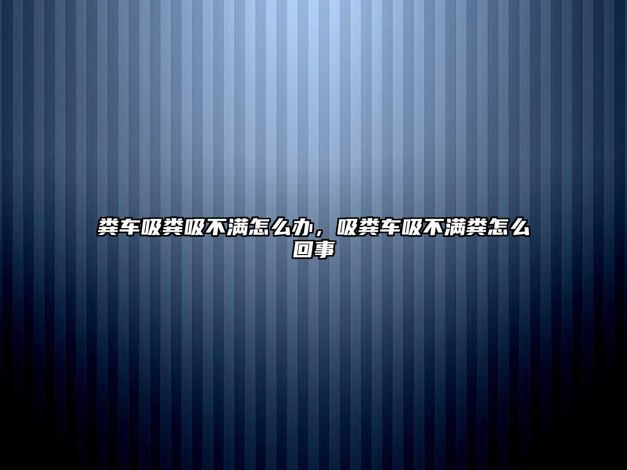 糞車吸糞吸不滿怎么辦，吸糞車吸不滿糞怎么回事