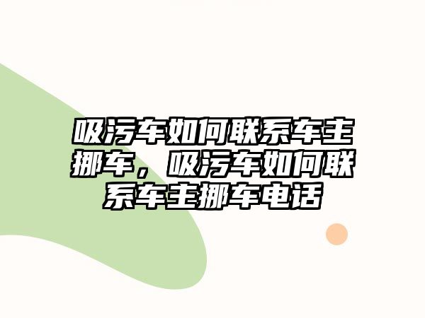 吸污車如何聯(lián)系車主挪車，吸污車如何聯(lián)系車主挪車電話