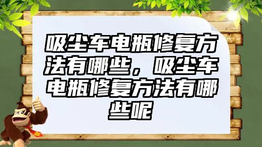 吸塵車電瓶修復(fù)方法有哪些，吸塵車電瓶修復(fù)方法有哪些呢