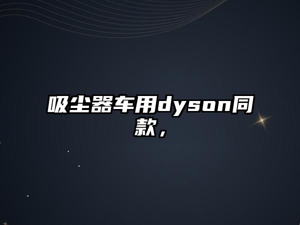 吸塵器車用dyson同款，