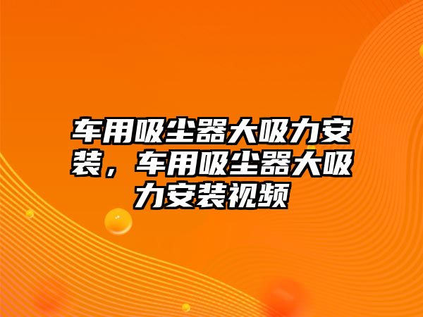 車用吸塵器大吸力安裝，車用吸塵器大吸力安裝視頻