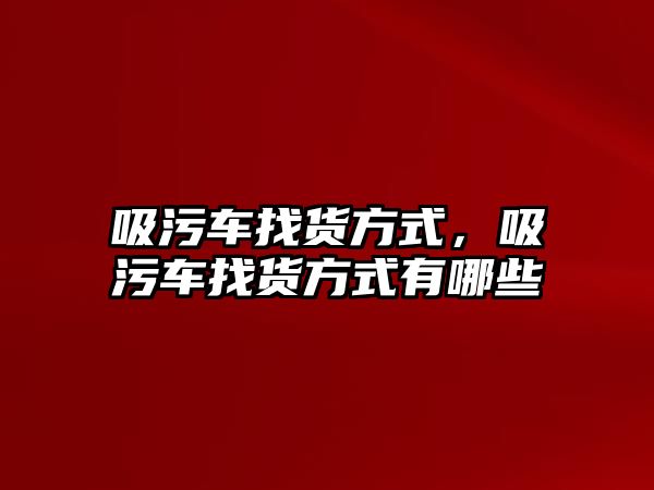 吸污車找貨方式，吸污車找貨方式有哪些