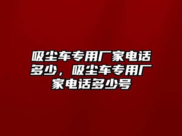 吸塵車專用廠家電話多少，吸塵車專用廠家電話多少號(hào)