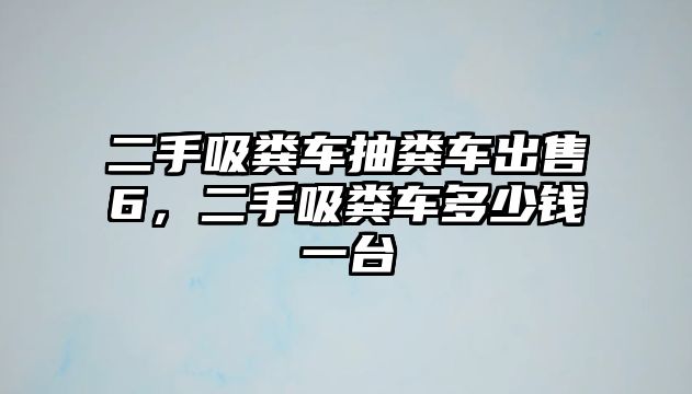 二手吸糞車抽糞車出售6，二手吸糞車多少錢一臺(tái)