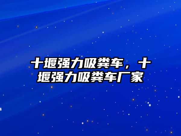 十堰強(qiáng)力吸糞車，十堰強(qiáng)力吸糞車廠家