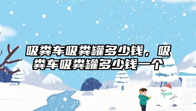 吸糞車吸糞罐多少錢，吸糞車吸糞罐多少錢一個(gè)