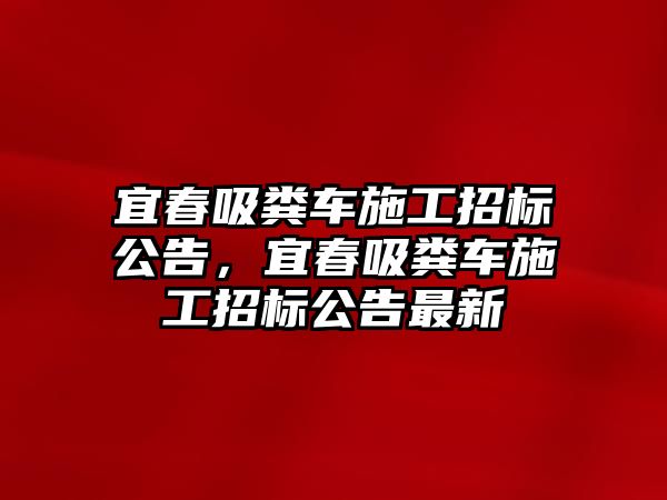 宜春吸糞車施工招標(biāo)公告，宜春吸糞車施工招標(biāo)公告最新