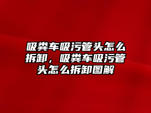 吸糞車吸污管頭怎么拆卸，吸糞車吸污管頭怎么拆卸圖解