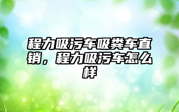 程力吸污車吸糞車直銷，程力吸污車怎么樣