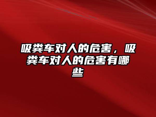 吸糞車對人的危害，吸糞車對人的危害有哪些