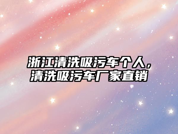 浙江清洗吸污車個(gè)人，清洗吸污車廠家直銷