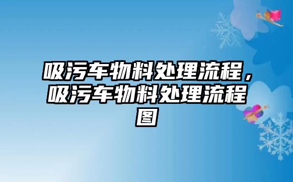 吸污車物料處理流程，吸污車物料處理流程圖