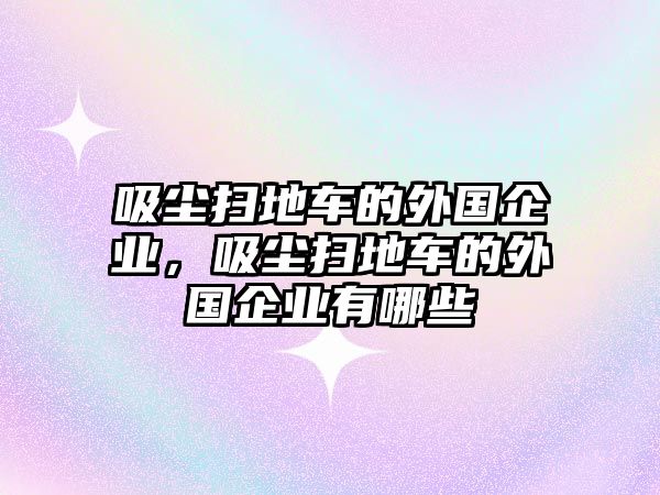 吸塵掃地車的外國(guó)企業(yè)，吸塵掃地車的外國(guó)企業(yè)有哪些