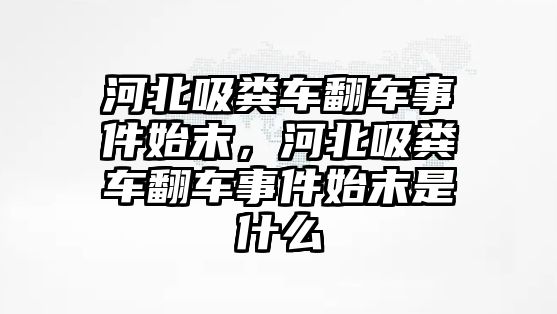 河北吸糞車翻車事件始末，河北吸糞車翻車事件始末是什么