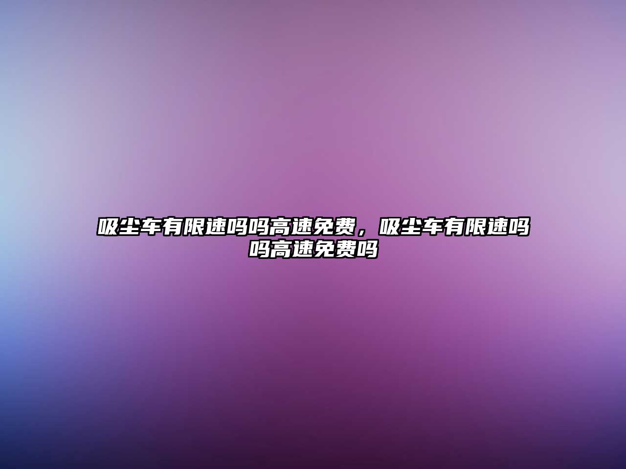 吸塵車有限速嗎嗎高速免費(fèi)，吸塵車有限速嗎嗎高速免費(fèi)嗎