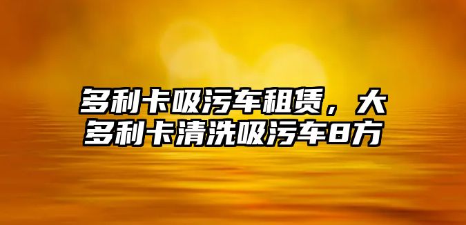 多利卡吸污車租賃，大多利卡清洗吸污車8方