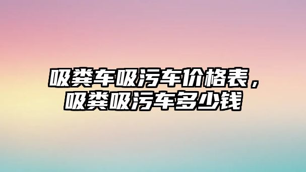 吸糞車吸污車價格表，吸糞吸污車多少錢