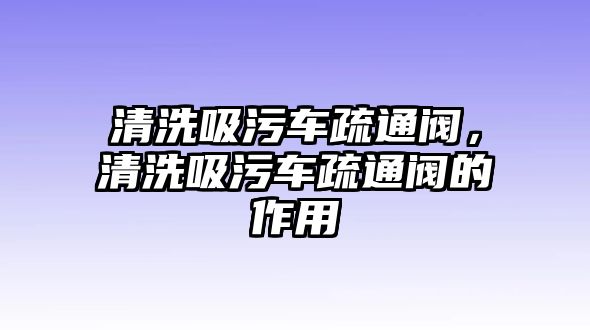 清洗吸污車疏通閥，清洗吸污車疏通閥的作用