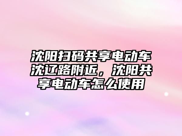 沈陽掃碼共享電動車沈遼路附近，沈陽共享電動車怎么使用