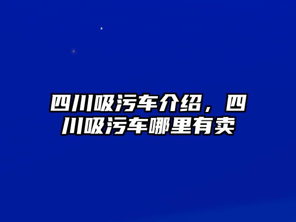 四川吸污車介紹，四川吸污車哪里有賣