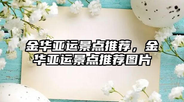 金華亞運(yùn)景點(diǎn)推薦，金華亞運(yùn)景點(diǎn)推薦圖片