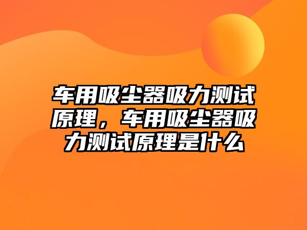 車用吸塵器吸力測(cè)試原理，車用吸塵器吸力測(cè)試原理是什么