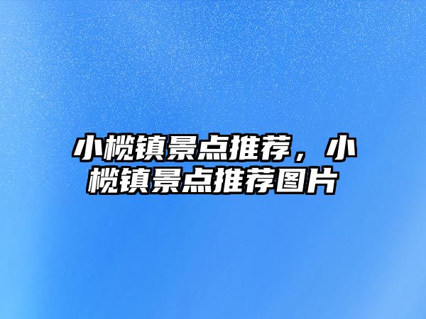 小欖鎮(zhèn)景點(diǎn)推薦，小欖鎮(zhèn)景點(diǎn)推薦圖片