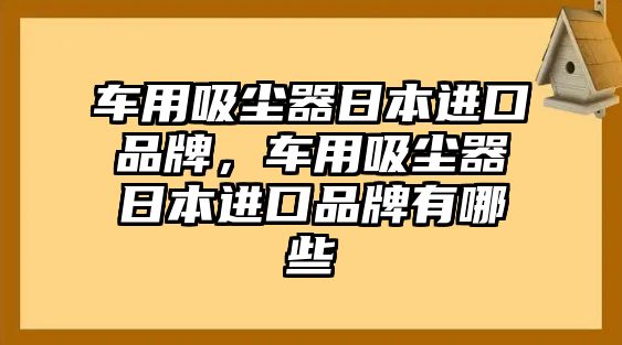 車用吸塵器日本進(jìn)口品牌，車用吸塵器日本進(jìn)口品牌有哪些