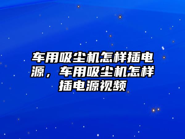 車用吸塵機怎樣插電源，車用吸塵機怎樣插電源視頻