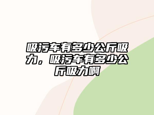 吸污車有多少公斤吸力，吸污車有多少公斤吸力啊