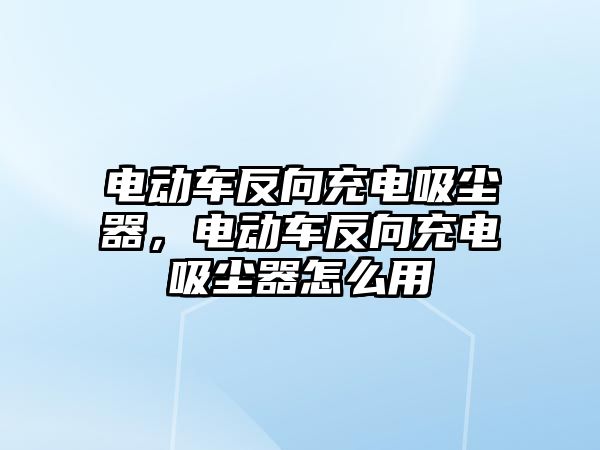 電動車反向充電吸塵器，電動車反向充電吸塵器怎么用