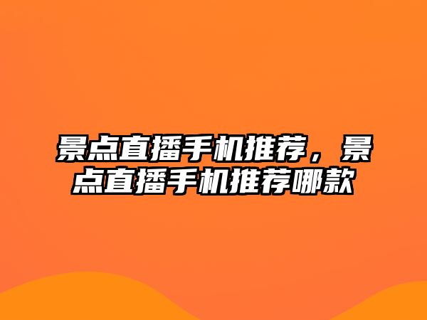 景點直播手機推薦，景點直播手機推薦哪款