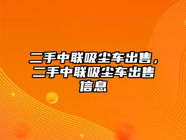 二手中聯(lián)吸塵車出售，二手中聯(lián)吸塵車出售信息