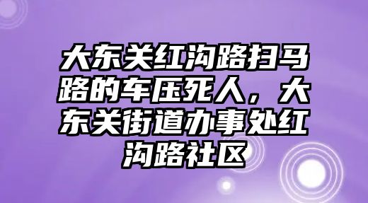 大東關(guān)紅溝路掃馬路的車壓死人，大東關(guān)街道辦事處紅溝路社區(qū)