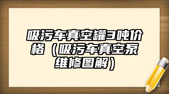 吸污車真空罐3噸價格（吸污車真空泵維修圖解）