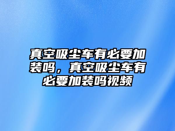 真空吸塵車有必要加裝嗎，真空吸塵車有必要加裝嗎視頻